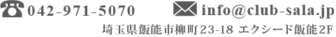 TEL:042-971-5070　E-mail:info@club-sala.jp　埼玉県飯能市柳町23-18　エクシード飯能2F